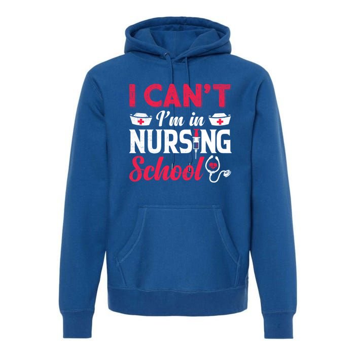 I Cant I Am In Nursing School Nurse Student Nurses Day Meaningful Gift Premium Hoodie