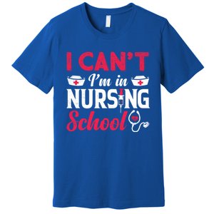 I Cant I Am In Nursing School Nurse Student Nurses Day Meaningful Gift Premium T-Shirt