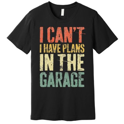 I CanT I Have Plans In The Garage Mechanic Premium T-Shirt