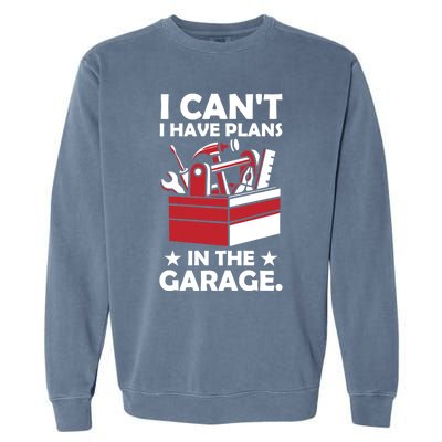 I Cant I Have Plans In The Garage Hobby Mechanic Car Tools Gift Garment-Dyed Sweatshirt