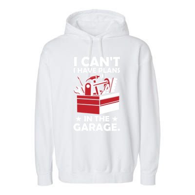 I Cant I Have Plans In The Garage Hobby Mechanic Car Tools Gift Garment-Dyed Fleece Hoodie