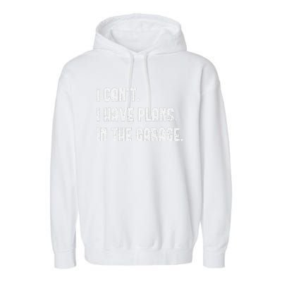 I Cant I Have Plans In The Garage Fathers Day Car Mechanics Garment-Dyed Fleece Hoodie