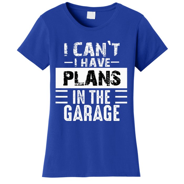 I Cant I Have Plans In The Garage Funny Retro Car Mechanic Women's T-Shirt