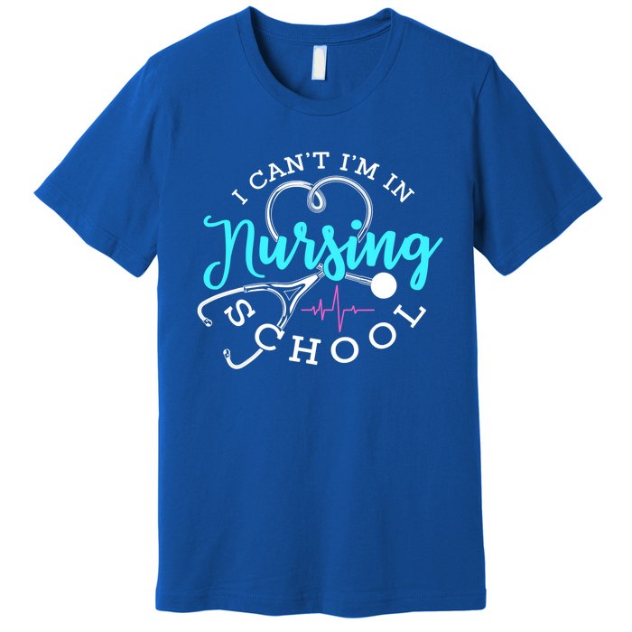 I Cant Im In Nursing School Funny Nurse Graduation Meaningful Gift Premium T-Shirt