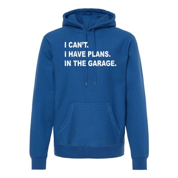 I Cant I Have Plans In The Garage Gift Premium Hoodie