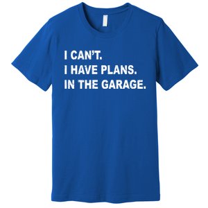 I Cant I Have Plans In The Garage Gift Premium T-Shirt