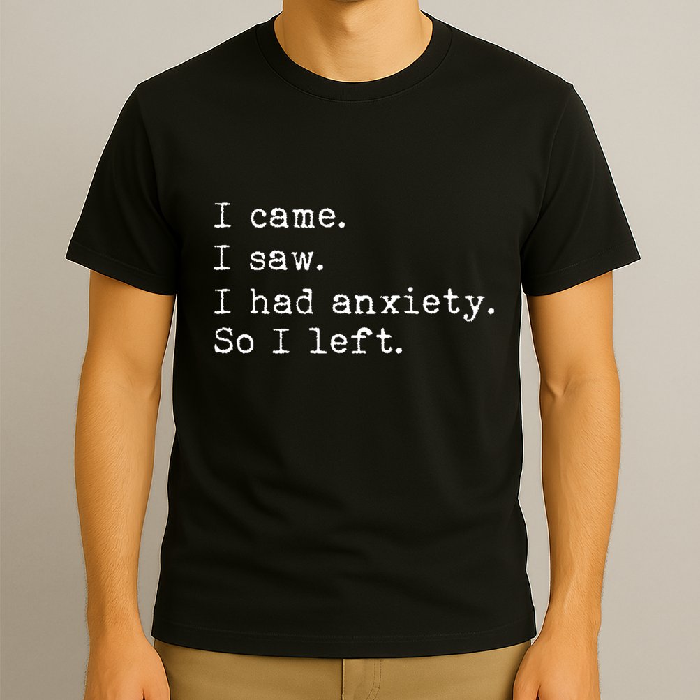 I Came I Saw I Had Anxiety So I Left T-Shirt