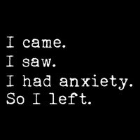 I Came I Saw I Had Anxiety So I Left Poster