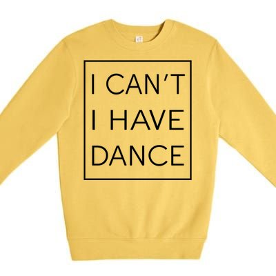 I Can't I Have Dance Gift Funny Sarcastic Saying Premium Crewneck Sweatshirt