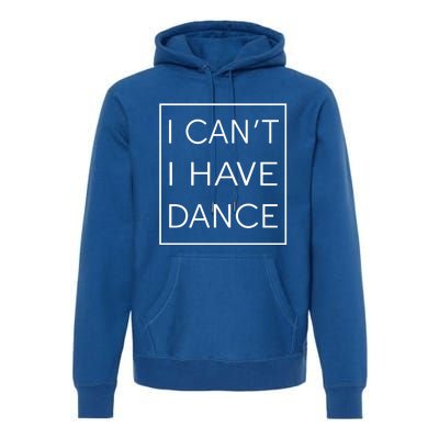 I Can't I Have Dance Gift Funny Sarcastic Saying Premium Hoodie