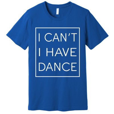 I Can't I Have Dance Gift Funny Sarcastic Saying Premium T-Shirt