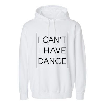 I Can't I Have Dance Gift Funny Sarcastic Saying Garment-Dyed Fleece Hoodie