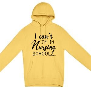 I Cant Im In Nursing School Nurse Student Gift Premium Pullover Hoodie