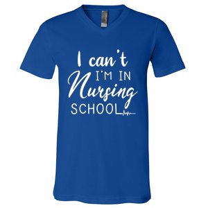 I Cant Im In Nursing School Nurse Student Gift V-Neck T-Shirt