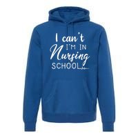 I Cant Im In Nursing School Nurse Student Gift Premium Hoodie