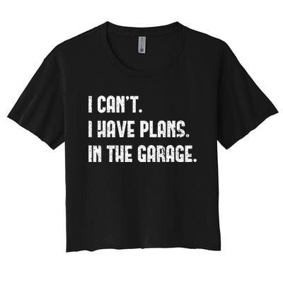 I Cant I Have Plans In The Garage Fathers Day Car Mechanics Women's Crop Top Tee