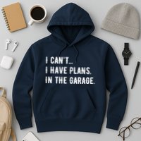 I Cant I Have Plans In The Garage Hoodie