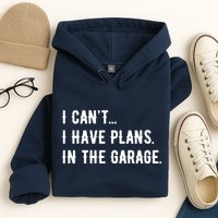 I Cant I Have Plans In The Garage Hoodie