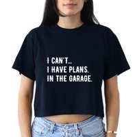 I Cant I Have Plans In The Garage Women's Crop Top Tee