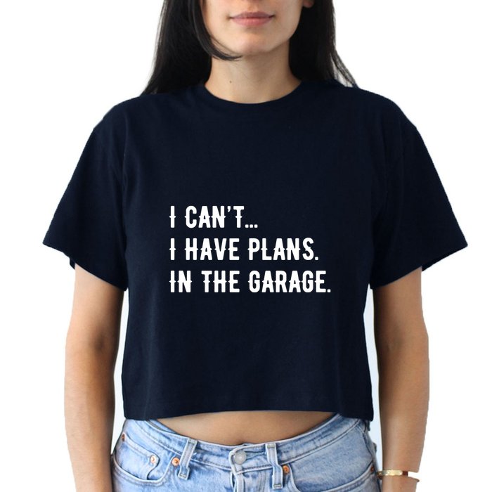 I Cant I Have Plans In The Garage Women's Crop Top Tee