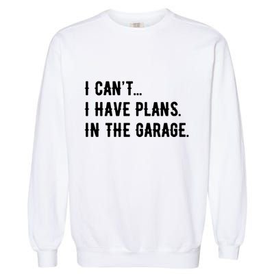 I Cant I Have Plans In The Garage Garment-Dyed Sweatshirt