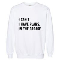 I Cant I Have Plans In The Garage Garment-Dyed Sweatshirt