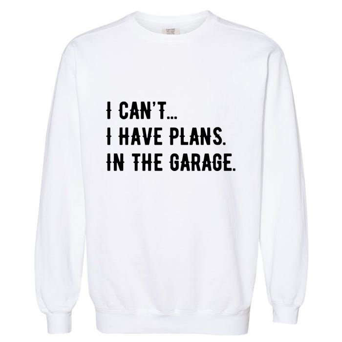 I Cant I Have Plans In The Garage Garment-Dyed Sweatshirt