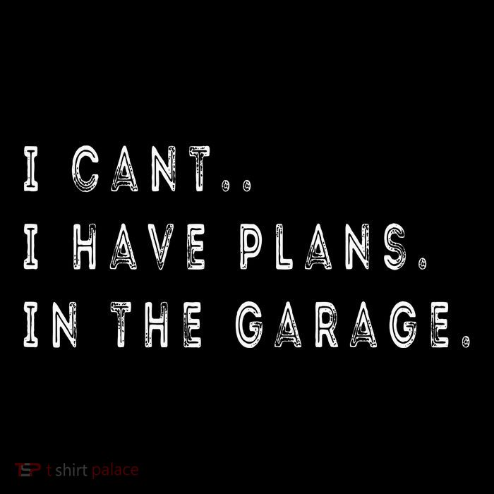 I Cant I Have Plans In The Garage Funny T-Shirt