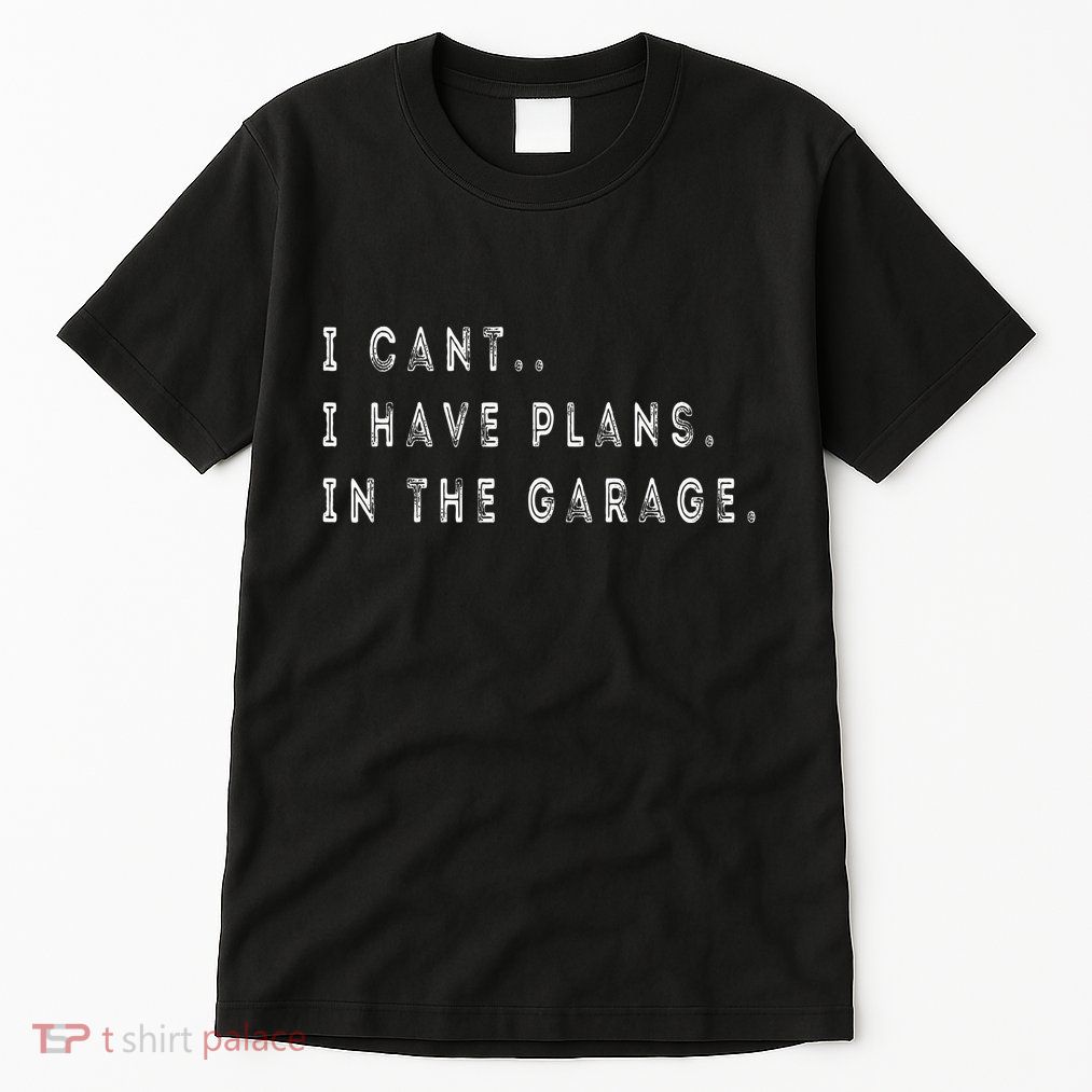 I Cant I Have Plans In The Garage Funny Tall T-Shirt
