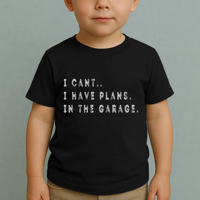I Cant I Have Plans In The Garage Funny Toddler T-Shirt