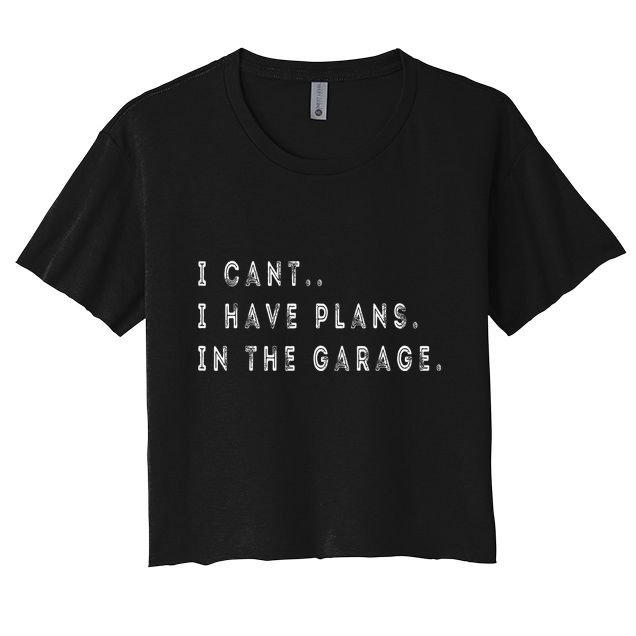 I Cant I Have Plans In The Garage Funny Crop Top