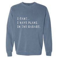 I Cant I Have Plans In The Garage Funny Garment-Dyed Sweatshirt