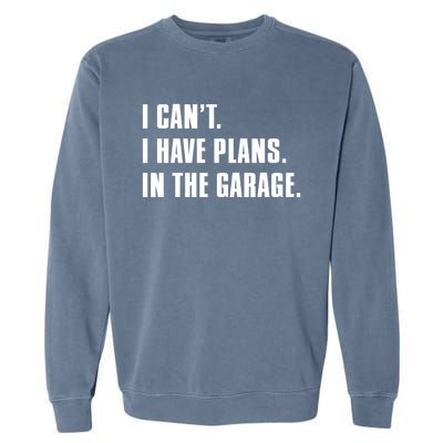 I Cant I Have Plans In The Garage Mechanic Saying Gift Garment-Dyed Sweatshirt