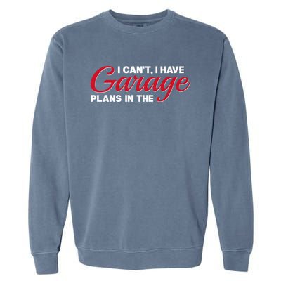 I Can't I Have Plans In The Garage Gift Garment-Dyed Sweatshirt