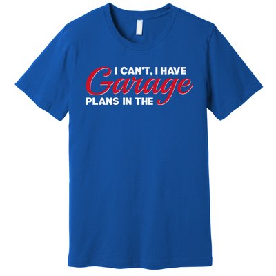 I Can't I Have Plans In The Garage Gift Premium T-Shirt