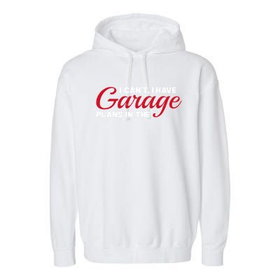 I Can't I Have Plans In The Garage Gift Garment-Dyed Fleece Hoodie