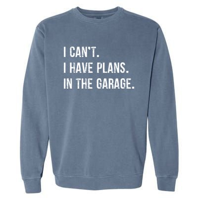 I Cant I Have Plans In The Garage Gift Garment-Dyed Sweatshirt