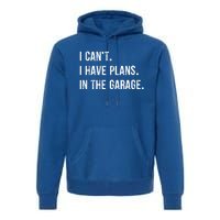 I Cant I Have Plans In The Garage Gift Premium Hoodie