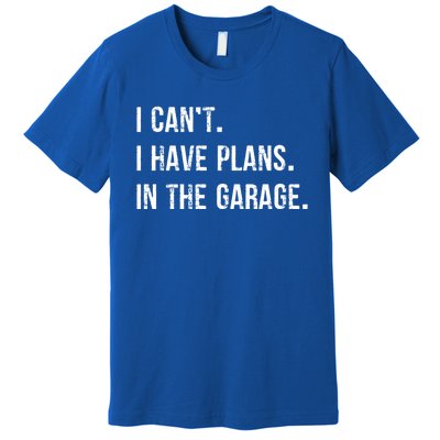 I Cant I Have Plans In The Garage Gift Premium T-Shirt