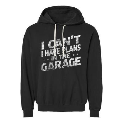 I Cant I Have Plans In The Garage Funny Car Mechanic Garment-Dyed Fleece Hoodie