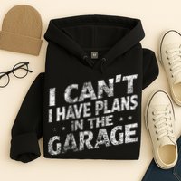 I Cant I Have Plans In The Garage Funny Car Mechanic Hoodie