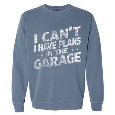 I Cant I Have Plans In The Garage Funny Car Mechanic Garment-Dyed Sweatshirt