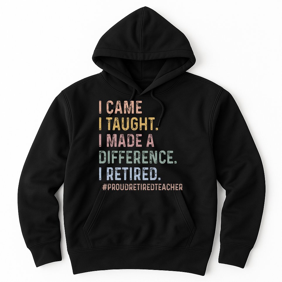 I Came I Taught I Made A Difference I Retired Teacher Hoodie