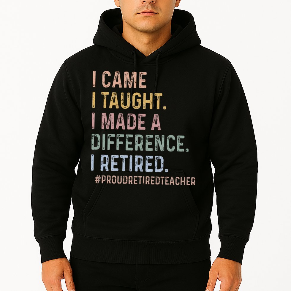 I Came I Taught I Made A Difference I Retired Teacher Hoodie