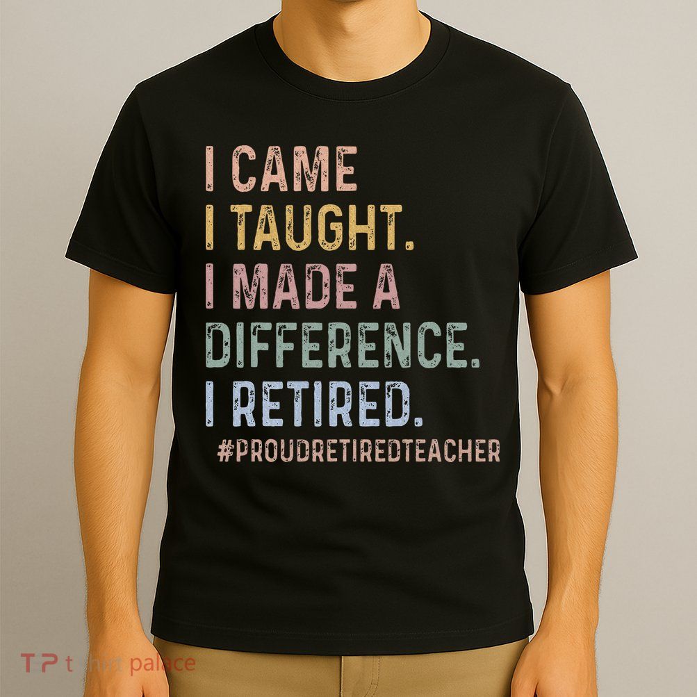 I Came I Taught I Made A Difference I Retired Teacher T-Shirt