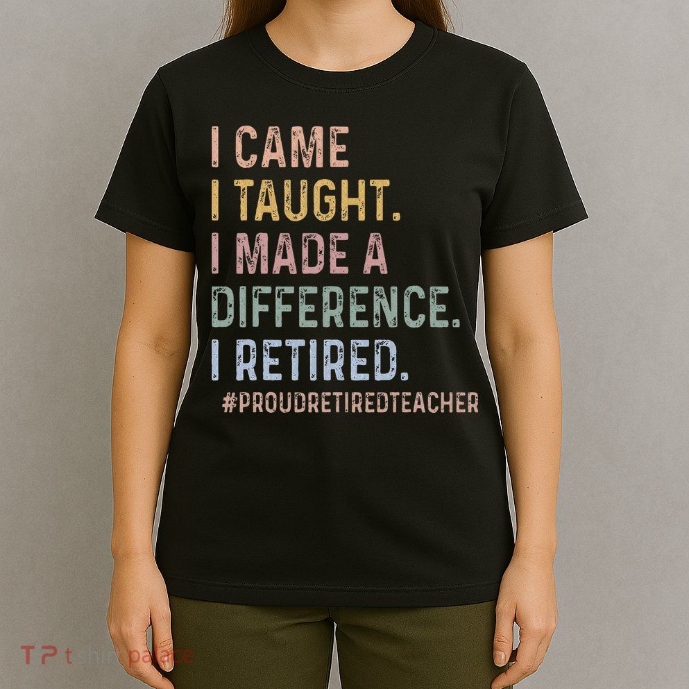 I Came I Taught I Made A Difference I Retired Teacher T-Shirt
