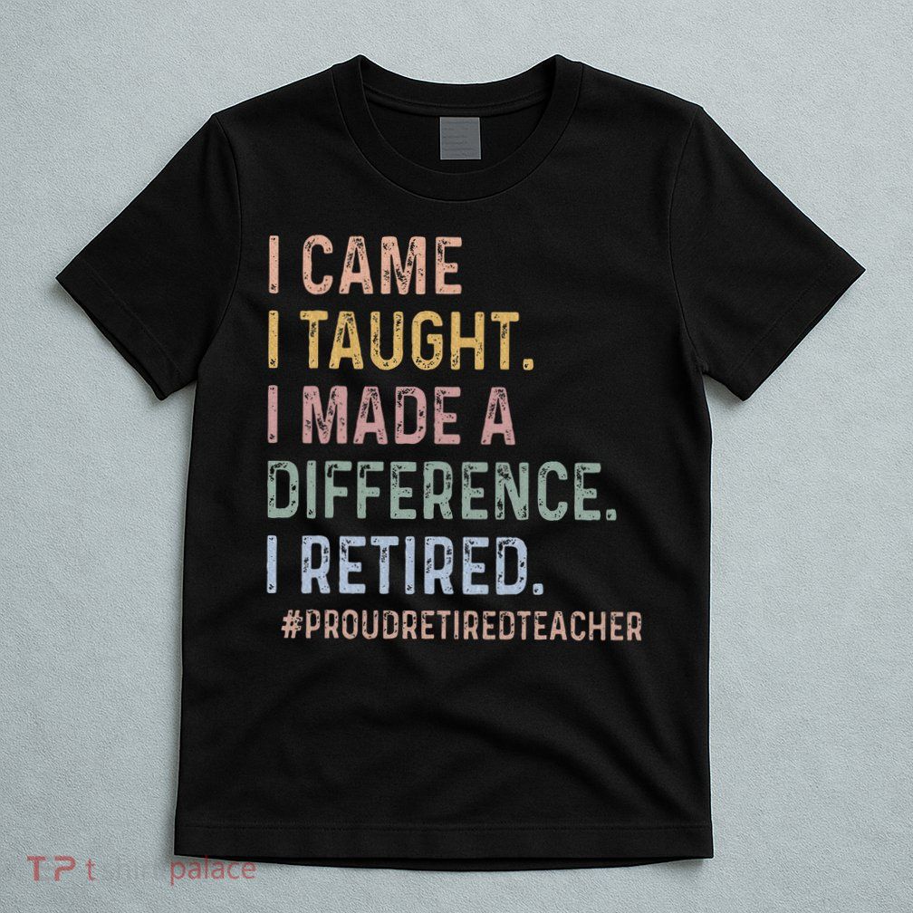 I Came I Taught I Made A Difference I Retired Teacher T-Shirt