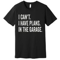 I Can't I Have Plans In The Garage Funny Car Mechanic Premium T-Shirt