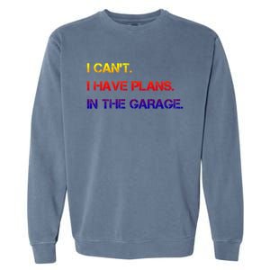 I Can't I Have Plans In The Garage Gift Garment-Dyed Sweatshirt