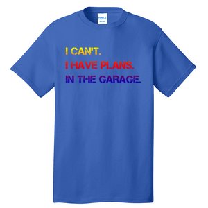 I Can't I Have Plans In The Garage Gift Tall T-Shirt